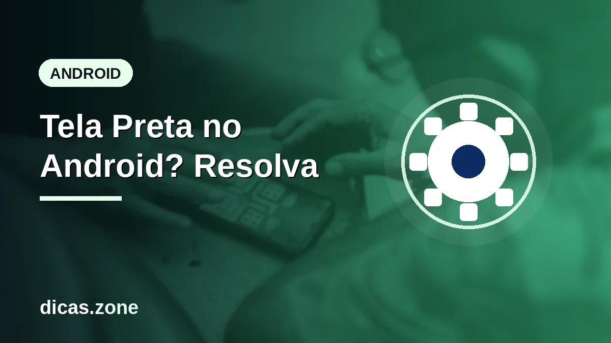 Tela preta Android: como resolver e recuperar o aparelho